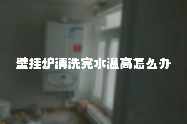 壁掛爐清洗完水溫高怎么辦