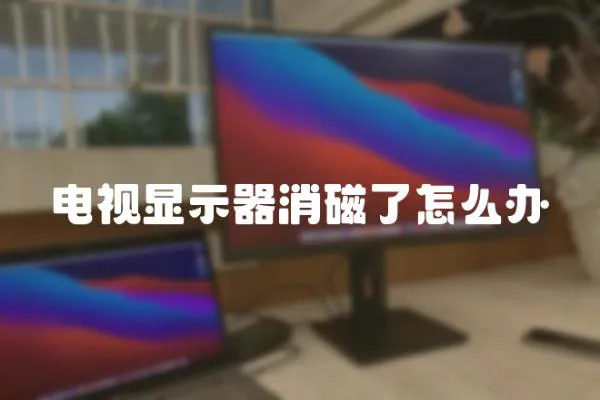 電視顯示器消磁了怎么辦