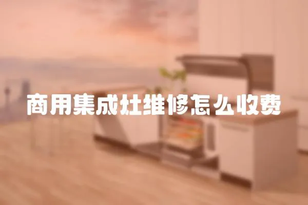商用集成灶維修怎么收費