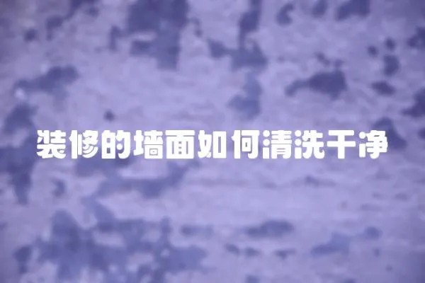 裝修的墻面如何清洗干凈
