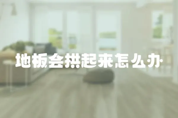 地板會(huì)拱起來怎么辦