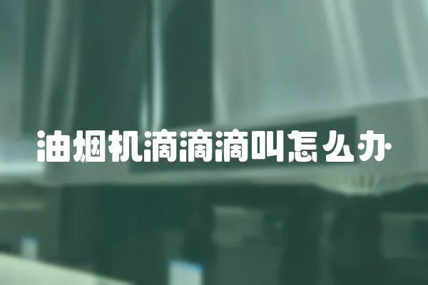 油煙機滴滴滴叫怎么辦