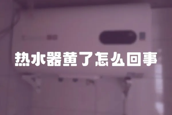 熱水器黃了怎么回事