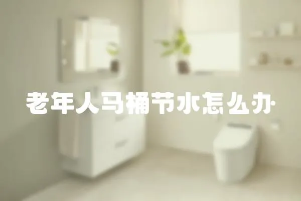 老年人馬桶節(jié)水怎么辦