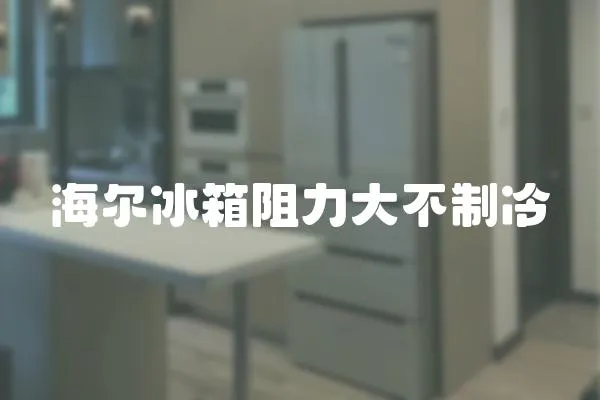 海爾冰箱阻力大不制冷