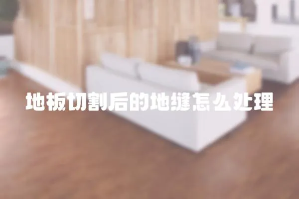 地板切割后的地縫怎么處理