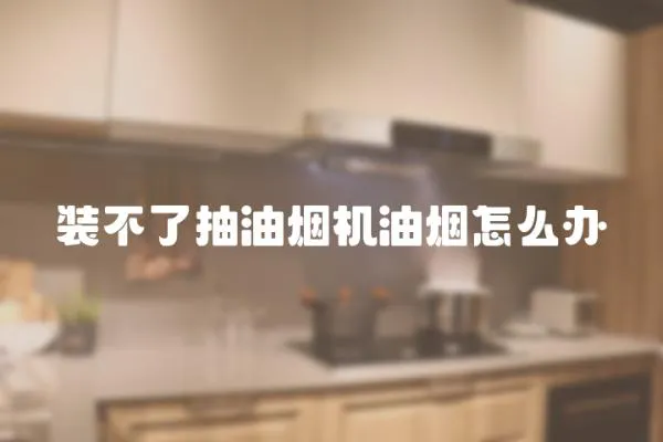 裝不了抽油煙機油煙怎么辦