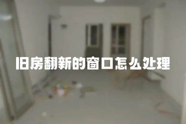 舊房翻新的窗口怎么處理