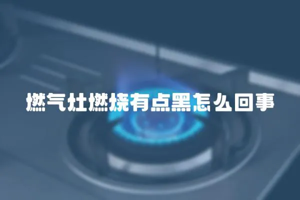 燃氣灶燃燒有點黑怎么回事