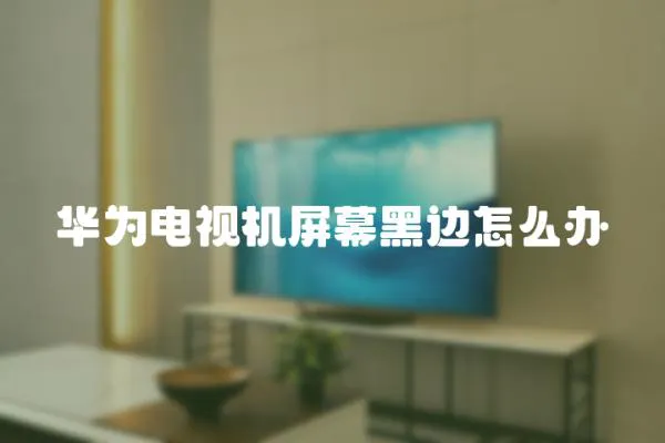 華為電視機屏幕黑邊怎么辦