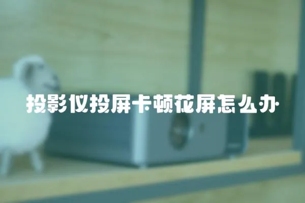 投影儀投屏卡頓花屏怎么辦