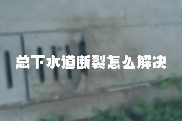 總下水道斷裂怎么解決