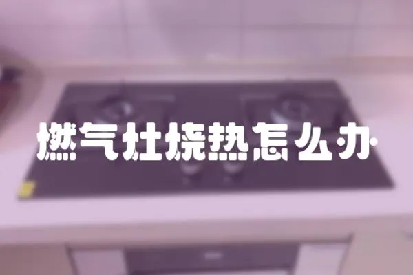 燃氣灶燒熱怎么辦