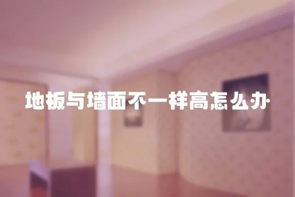 地板與墻面不一樣高怎么辦
