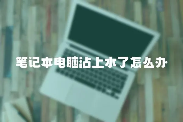 筆記本電腦沾上水了怎么辦