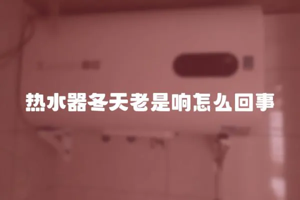 熱水器冬天老是響怎么回事