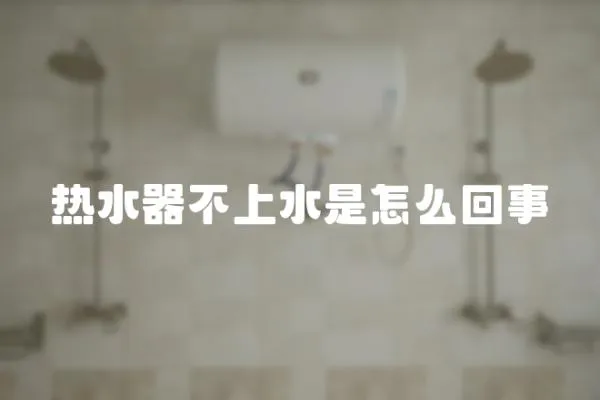 热水器不上水是怎么回事