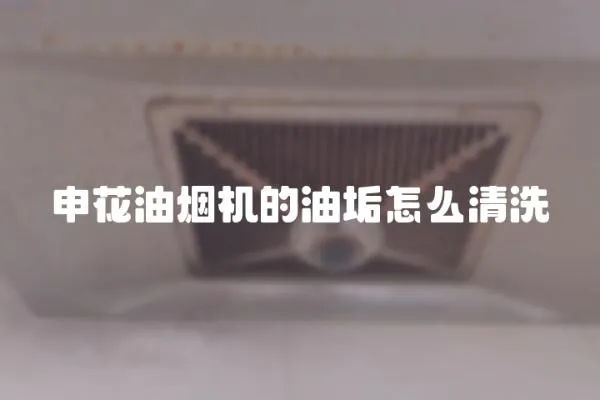 申花油煙機的油垢怎么清洗