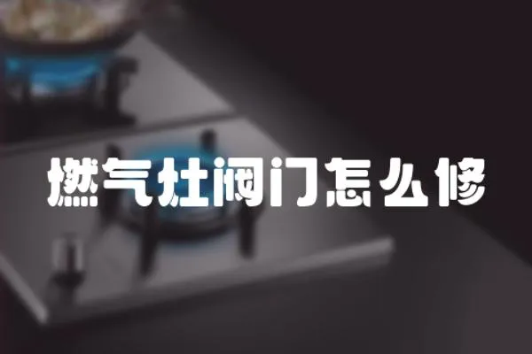 燃氣灶閥門怎么修