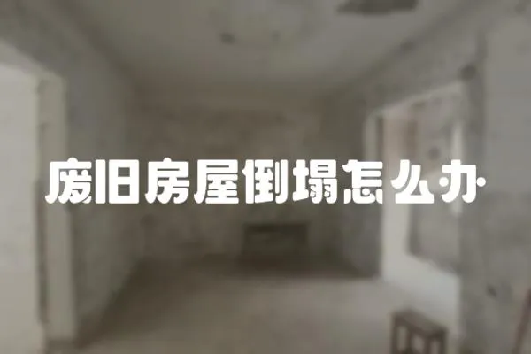 廢舊房屋倒塌怎么辦