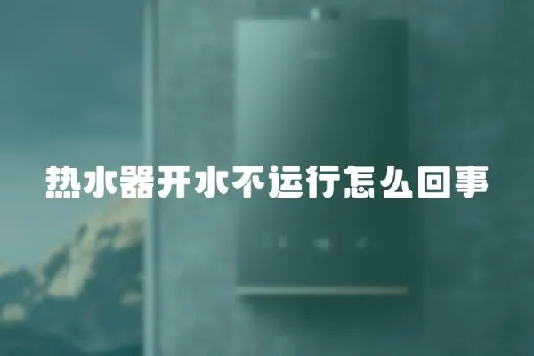 熱水器開水不運行怎么回事