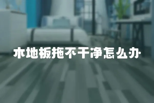 木地板拖不干凈怎么辦