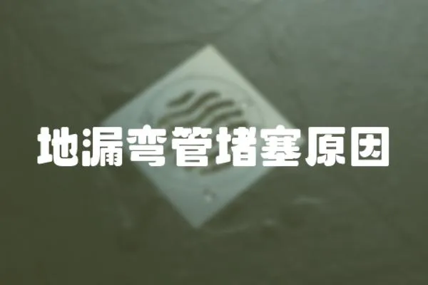 地漏彎管堵塞原因