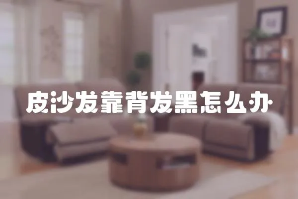 皮沙發靠背發黑怎么辦
