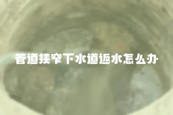 管道狹窄下水道返水怎么辦