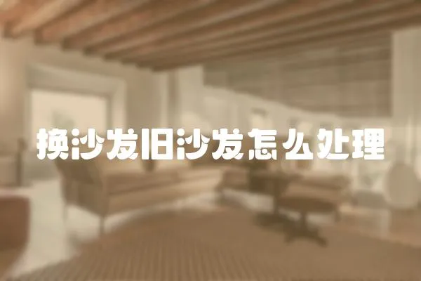 換沙發(fā)舊沙發(fā)怎么處理