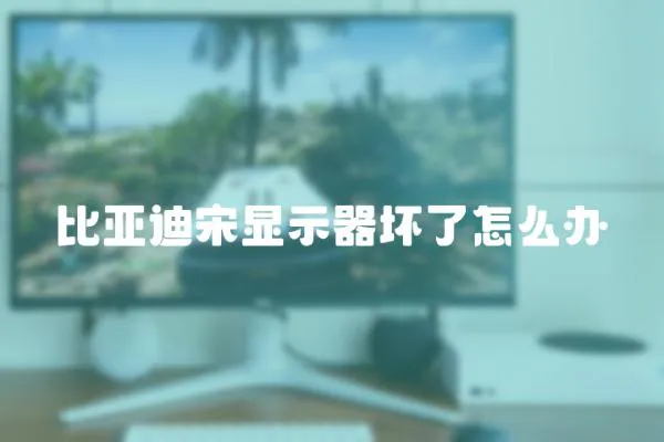 比亞迪宋顯示器壞了怎么辦