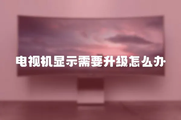 電視機顯示需要升級怎么辦