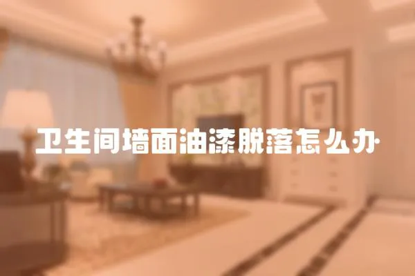 衛(wèi)生間墻面油漆脫落怎么辦