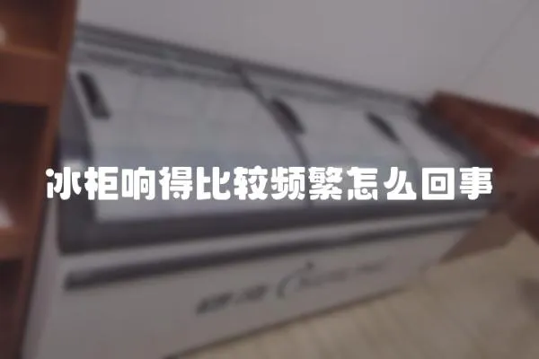 冰柜響得比較頻繁怎么回事
