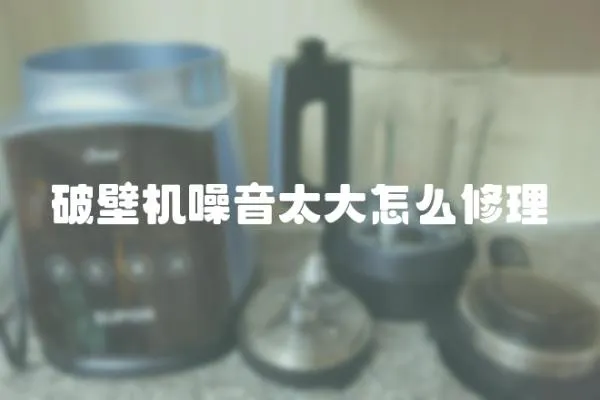 破壁機噪音太大怎么修理