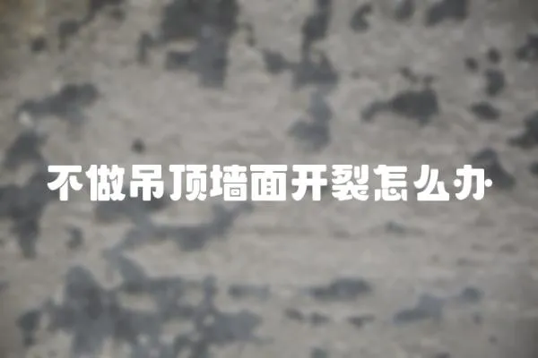 不做吊頂墻面開裂怎么辦
