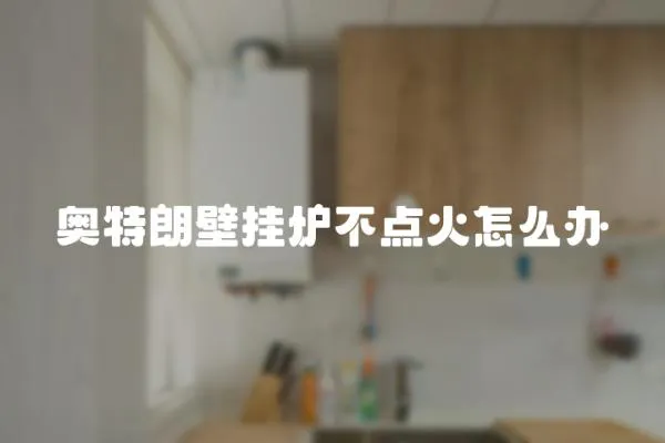 奧特朗壁掛爐不點火怎么辦
