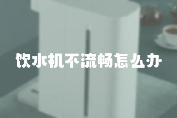 飲水機不流暢怎么辦