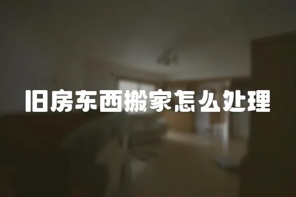 旧房东西搬家怎么处理