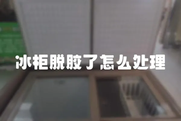 冰柜脫膠了怎么處理