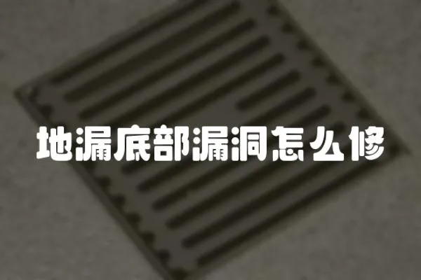 地漏底部漏洞怎么修