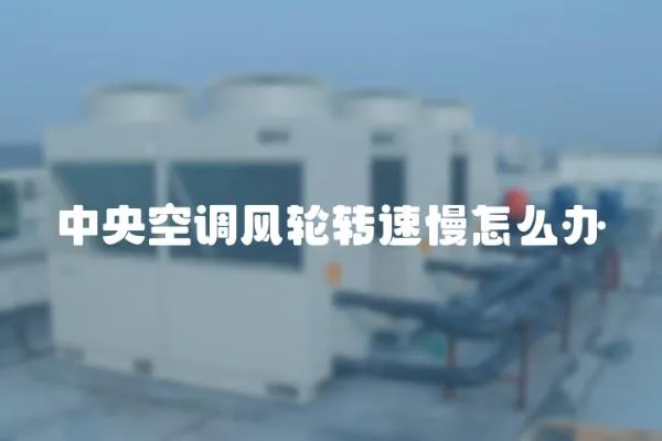 中央空調風輪轉速慢怎么辦
