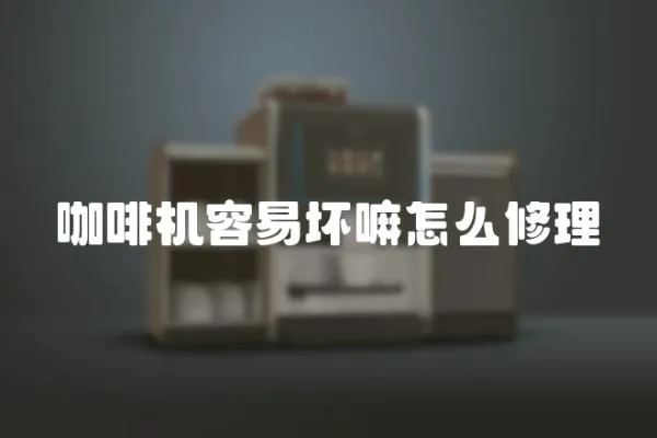 咖啡機容易壞嘛怎么修理