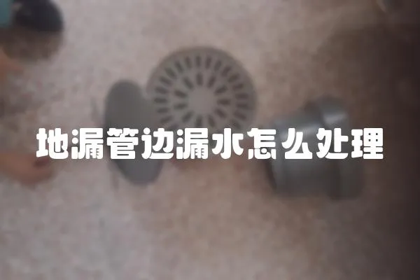 地漏管邊漏水怎么處理