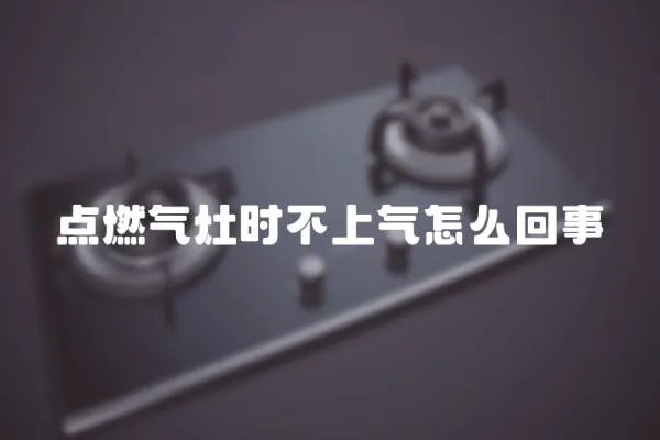 點(diǎn)燃?xì)庠顣r(shí)不上氣怎么回事