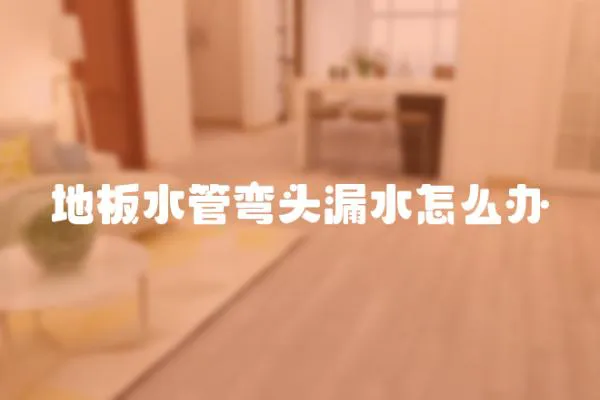 地板水管彎頭漏水怎么辦