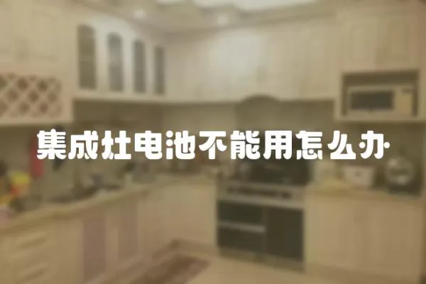 集成灶電池不能用怎么辦