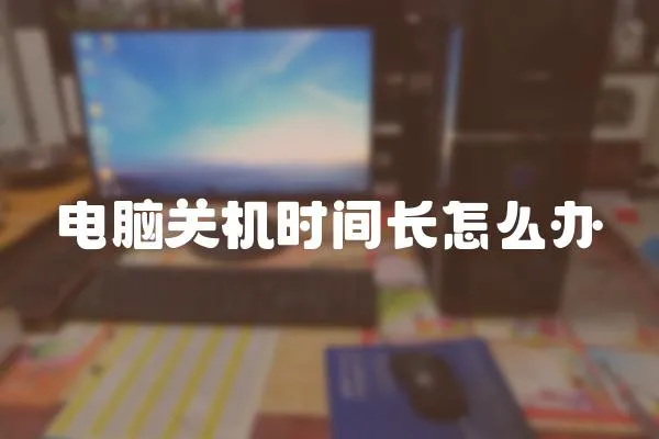 電腦關機時間長怎么辦