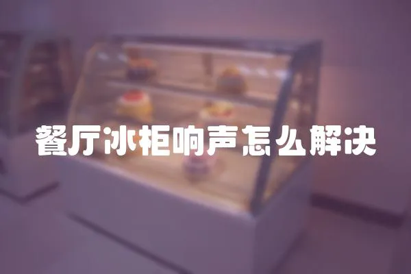 餐廳冰柜響聲怎么解決