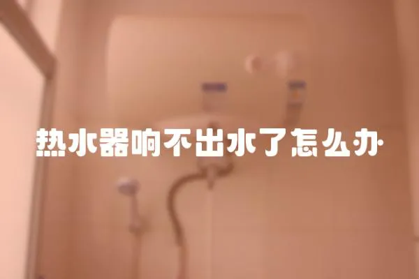 热水器响不出水了怎么办